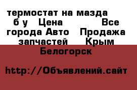 термостат на мазда rx-8 б/у › Цена ­ 2 000 - Все города Авто » Продажа запчастей   . Крым,Белогорск